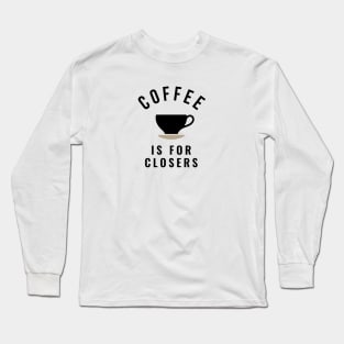 Coffee is for closers Long Sleeve T-Shirt